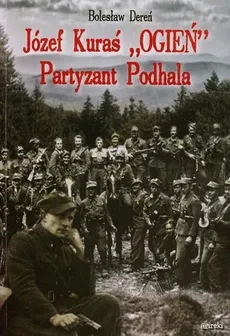 Józef Kuraś "Ogień". Partyzant Podhala (mk) - Bolesław Dereń