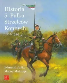 Historia 5. Pułku Strzelców Konnych 1807 - 1939 - Edmund Juśko, Maciej Małozięć