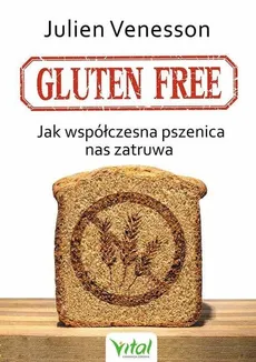 Gluten free. Jak współczesna pszenica nas zatruwa - Venesson  Julien