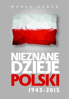 Nieznane dzieje Polski 1943-2015 - Outlet - Marek Gędek
