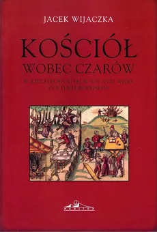 Kościół wobec czarów w Rzeczypospolitej w XVI - XVIII wieku - Jacek Wijaczka