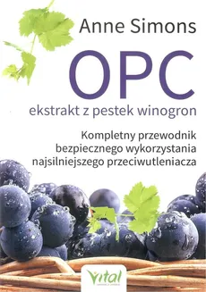 OPC ekstrakt z pestek winogron. Kompletny przewodnik bezpiecznego wykorzystania najsilniejszego przeciwutleniacza - Outlet - Anne Simons