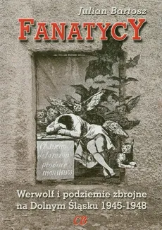 Fanatycy Werwolf i podziemie zbrojne na Dolnym Śląsku 1945-1948 - Julian Bartosz