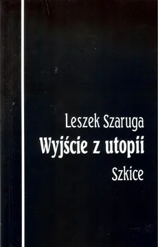 Wyjście z utopii Szkice - Leszek Szaruga
