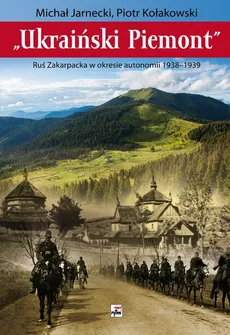 „Ukraiński Piemont”. Ruś Zakarpacka w okresie autonomii 1938-1939 - Outlet - M. JARNECKI, P. KOŁAKOWSKI