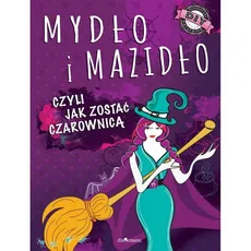 Mydło i mazidło, czyli jak zostać czarownicą - Januszczyk Anna Maria;Kłak Joanna