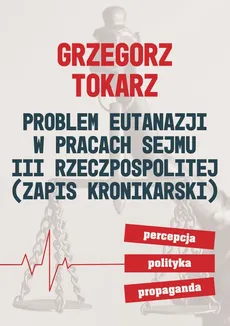 Problem eutanazji w pracach sejmu III Rzeczpospolitej - Outlet - Grzegorz Tokarz