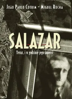 Salazar Teraz, i w godzinie jego śmierci - Cotrim Joao Paulo, Miguel Rocha