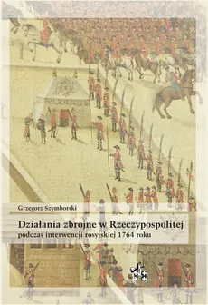 Działania zbrojne w Rzeczypospolitej podczas interwencji rosyjskiej 1764 roku - Outlet - Grzegorz Szymborski