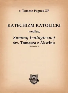 Katechizm Katolicki według Summy teologicznej św. Tomasza z Akwinu - Tomasz Pegues
