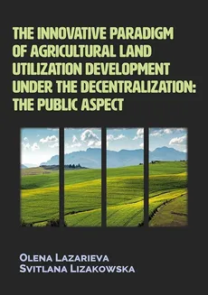 The innovative paradigm of agricultural land utilization development under the decentralization - Olena Lazarieva, Svitlana Lizakowska