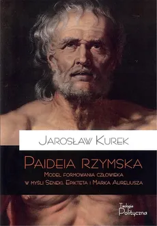 Paideia rzymska Model formowania człowieka w myśl Seneki Epikteta i Marka Aureliusza - Outlet - Jarosław Kurek