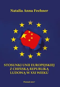 Stosunki Unii Europejskiej z Chińską Republiką Ludową w XXI wieku/Wyższa Szkoła Bezpieczeństwa - Outlet - Fechner Natalia Anna