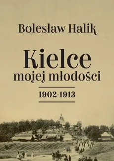 Kielce mojej młodości 1902-1913 - Bolesław Halik