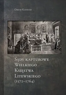 Sądy Kapturowe Wielkiego Księstwa Litewskiego (1572-1764) - Oskar Kanecki