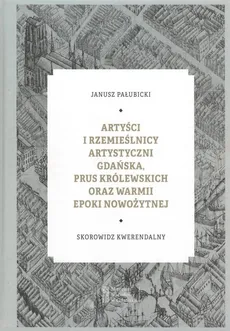 Artyści i rzemieślnicy artystyczni Gdańska, Prus Królewskich oraz Warmii epoki nowożytnej - Outlet - Janusz Pałubicki