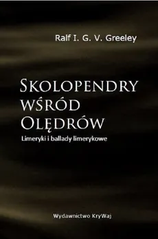 Skolopendry wśród Olędrów Limeryki i ballady limerykowe - Greeley V.G.I. Ralf