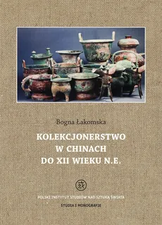 Kolekcjonerstwo w Chinach do XII wieku n. e - Outlet - Bogna Łakomska