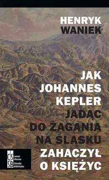 Jak Joahnnes Kepler jadąc do Żagania na Śląsku zahaczył o księżyc - Outlet - Henryk Waniek