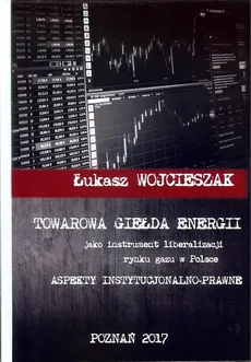 Towarowa giełda energii jako instrument liberalizacji rynku gazu w Polsce - Outlet - Łukasz Wojcieszak