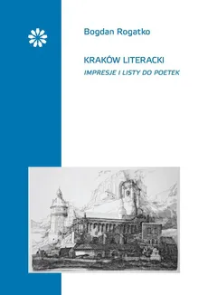 Kraków literacki Impresje i listy do poetek - Bogdan Rogatko