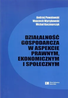 Działalność gospodarcza w aspekcie prawnym, ekonomicznym i społecznym - Michał Kaczmarczyk, Andrzej Powałowski, Wojciech Wyrzykowski