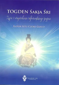 Togden Śakja Śri Życie i wyzwolenie tybetańskiego jogina - Katok Situ Czoki Gjaco