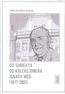 Od subiekta do kolekcjonera Ignacy Moś (1917-2001) - Outlet - Anna Surzyńska-Błaszak