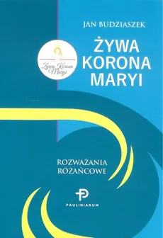 Żywa Korona Maryi Rozważania różańcowe - Jan Budziaszek