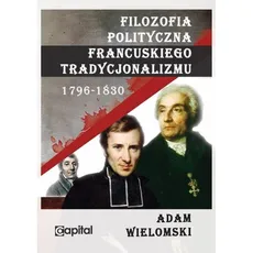 Filozofia polityczna francuskiego tradycjonalizmu 1796-1830 - Outlet - Adam Wielomski