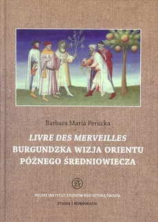 Livre des merveilles Burgundzka wizja Orientu późnego średniowiecza - Outlet - Perucka Barbara Maria