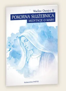 Pokorna Służebnica Medytacje o Maryi - Wacław Oszajca