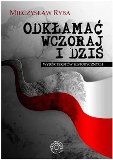 Odkłamać wczoraj i dziś Wybór tekstów historycznych - Outlet - Mieczysław Ryba