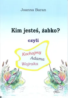 Kim jesteś żabko czyli kochajmy Adama Wajraka - Joanna Baran