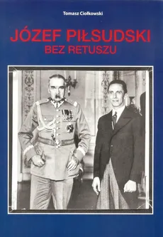 Józef Piłsudski Bez retuszu - Outlet - Tomasz Ciołkowski