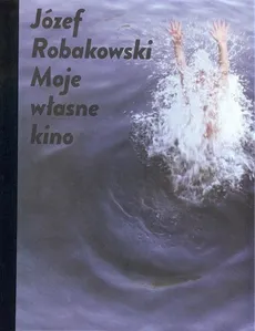 Józef Robakowski  Moje własne kino - Józef Robakowski