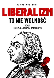 Liberalizm to nie wolność czyli libertarianizm dla rozsądnych - Outlet - Jakub Wozinski