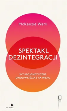Spektakl dezintegracji - McKenzie Wark