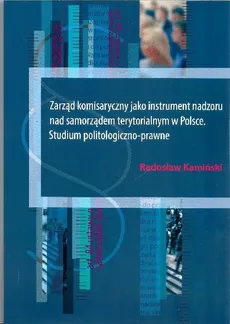 Zarząd komisaryczny jako instrument nadzoru nad samorządem terytorialnym w Polsce - Outlet - Radosław Kamiński