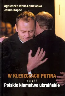 W kleszczach Putina - Jakub Kopeć, Agnieszka Wołk-Łaniewska