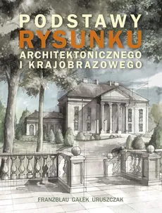 Podstawy rysunku architektonicznego i krajobrazowego - Wojciech Franzblau, Michał Gałek, Michał Uruszczak