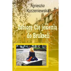 Zabiorę Cię jesienią do Brukseli - Agnieszka Korzeniewska
