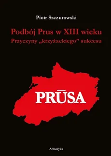 Podbój Prus w XIII wieku - Piotr Szczurowski