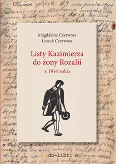 Listy Kazimierza do żony Rozalii z 1914 roku - Leszek Czerwosz, Magdalena Czerwosz