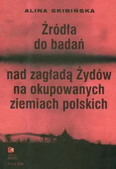 Źródła do badań nad zagładą Żydów na okupowanych ziemiach polskich - Alina Skibińska