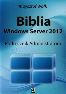 Biblia Windows Server 2012 Podręcznik administratora - Outlet - Krzysztof Wołk