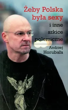 Żeby Polska była sexy i inne szkice polemiczne - Outlet - Horubała Andrzej