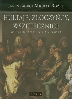 Hultaje, złoczyńcy, wszetecznice w dawnym Krakowie - Kracik Jan