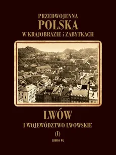 Przedwojenna Polska w krajobrazie i zabytkach. Lwów i województwo lwowskie Tom1 - Outlet - Praca zbiorowa