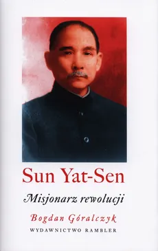 Sun Yat-Sen Misjonarz rewolucji - Bogda Góralczyk